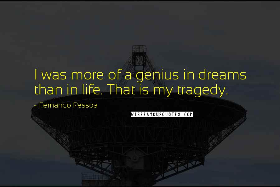 Fernando Pessoa Quotes: I was more of a genius in dreams than in life. That is my tragedy.