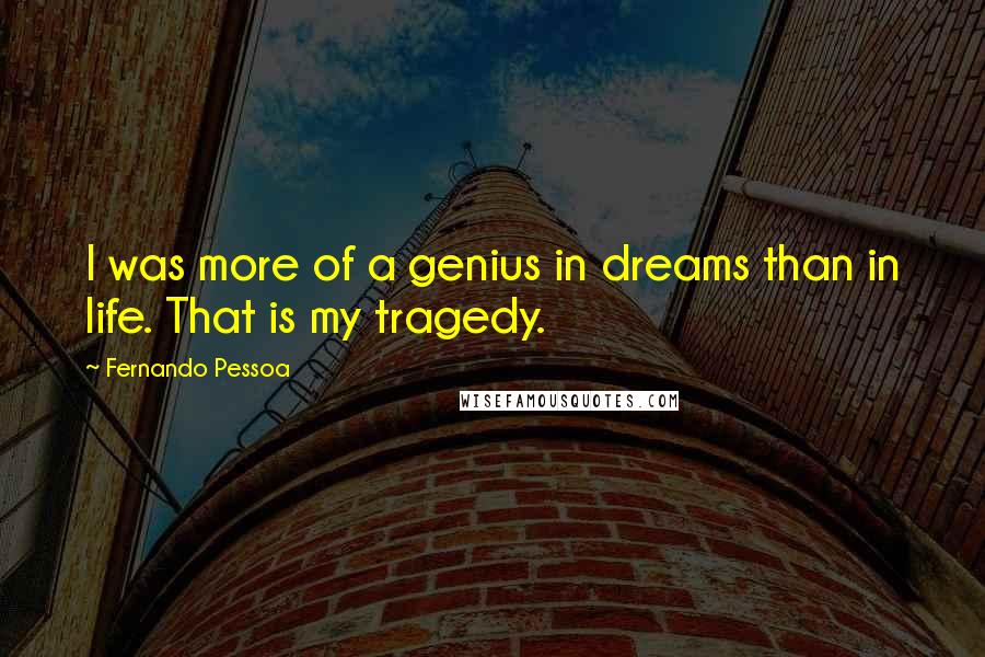 Fernando Pessoa Quotes: I was more of a genius in dreams than in life. That is my tragedy.