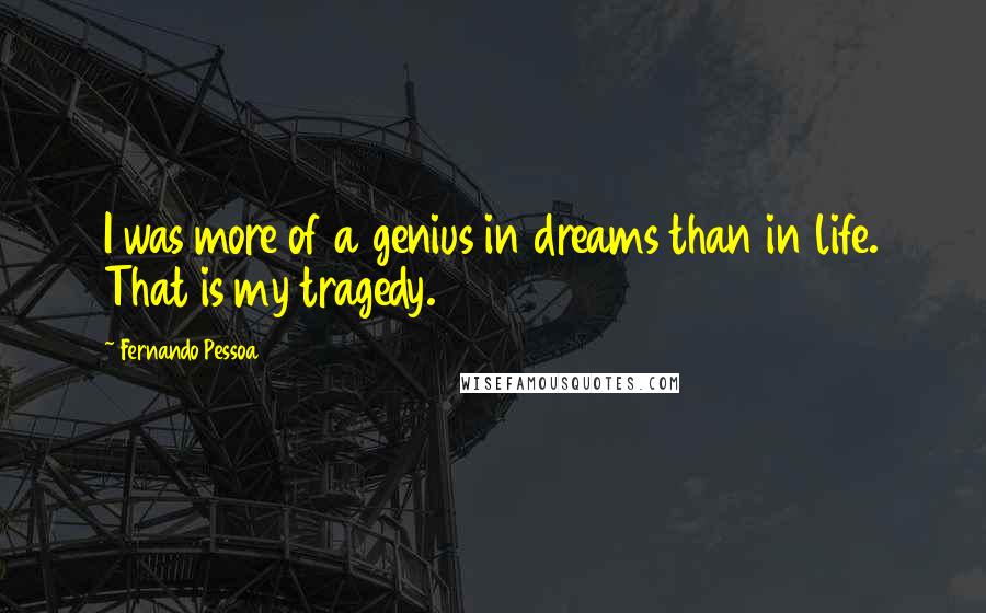 Fernando Pessoa Quotes: I was more of a genius in dreams than in life. That is my tragedy.