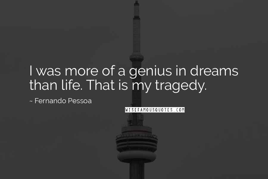 Fernando Pessoa Quotes: I was more of a genius in dreams than life. That is my tragedy.