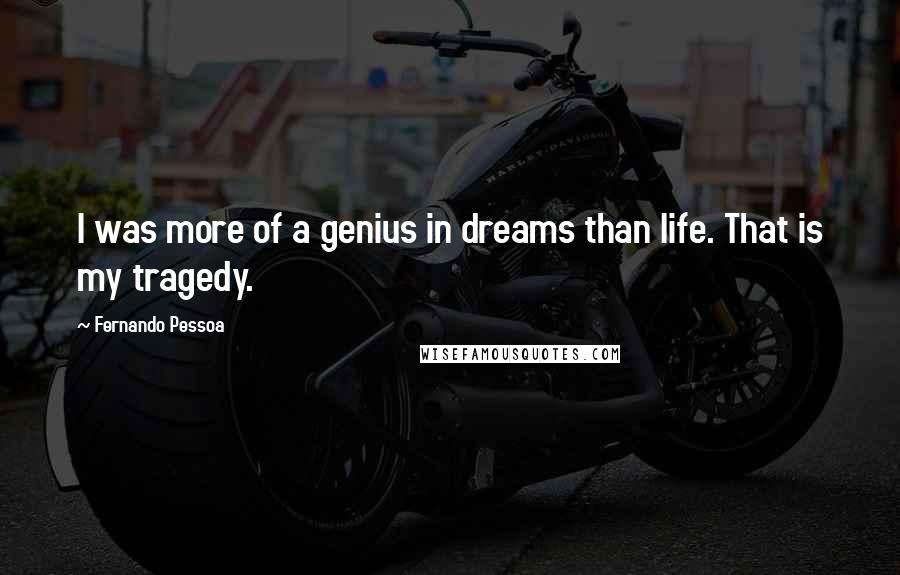 Fernando Pessoa Quotes: I was more of a genius in dreams than life. That is my tragedy.