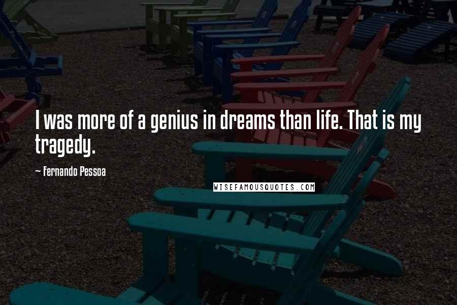 Fernando Pessoa Quotes: I was more of a genius in dreams than life. That is my tragedy.
