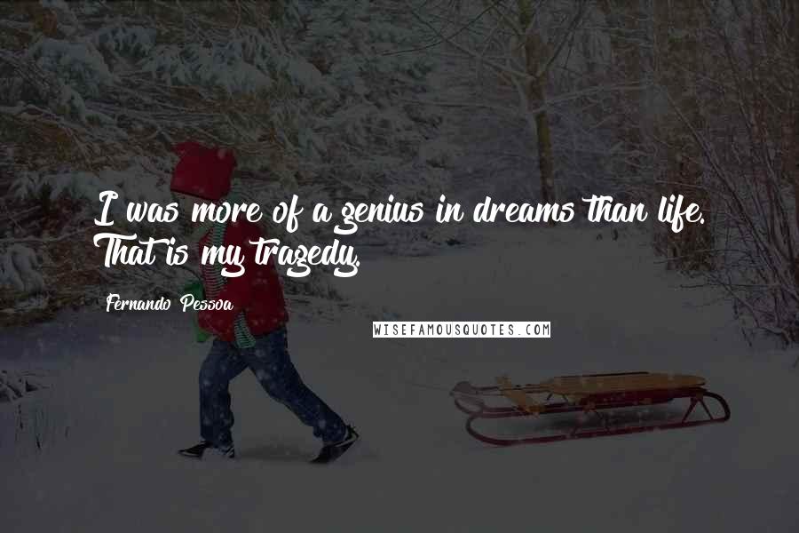 Fernando Pessoa Quotes: I was more of a genius in dreams than life. That is my tragedy.