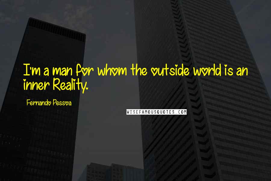 Fernando Pessoa Quotes: I'm a man for whom the outside world is an inner Reality.