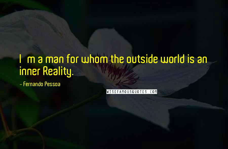 Fernando Pessoa Quotes: I'm a man for whom the outside world is an inner Reality.