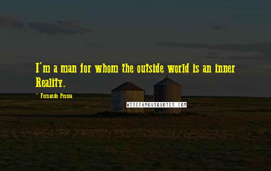 Fernando Pessoa Quotes: I'm a man for whom the outside world is an inner Reality.