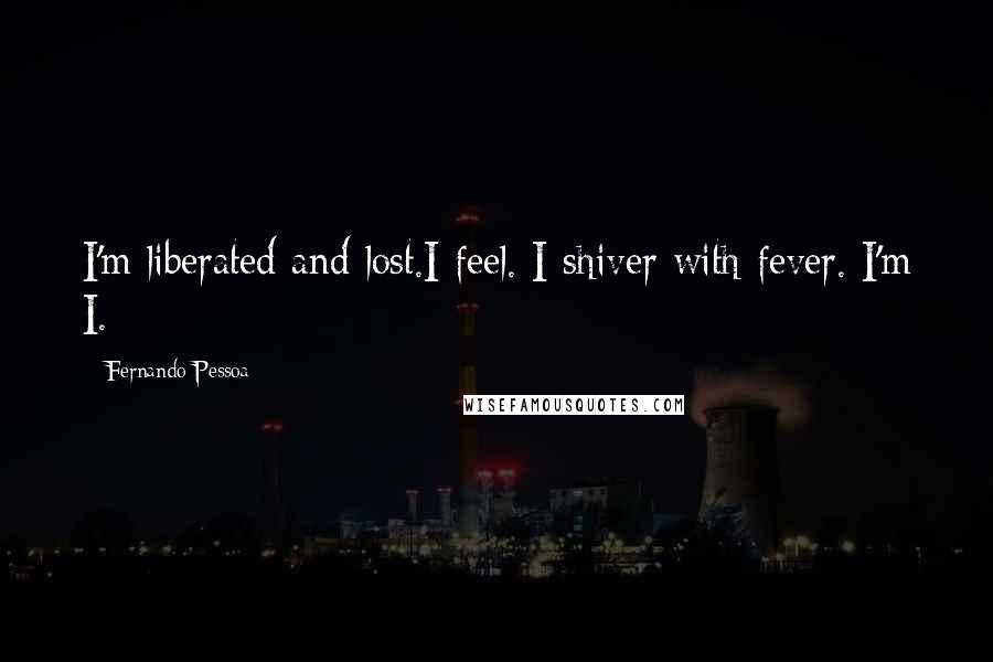 Fernando Pessoa Quotes: I'm liberated and lost.I feel. I shiver with fever. I'm I.