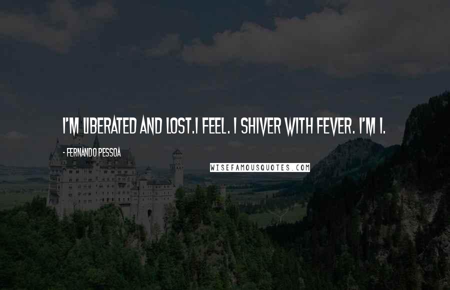 Fernando Pessoa Quotes: I'm liberated and lost.I feel. I shiver with fever. I'm I.