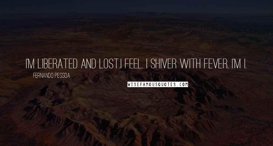 Fernando Pessoa Quotes: I'm liberated and lost.I feel. I shiver with fever. I'm I.