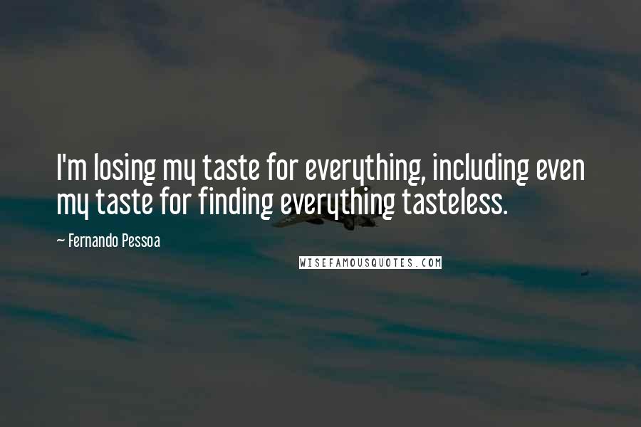 Fernando Pessoa Quotes: I'm losing my taste for everything, including even my taste for finding everything tasteless.