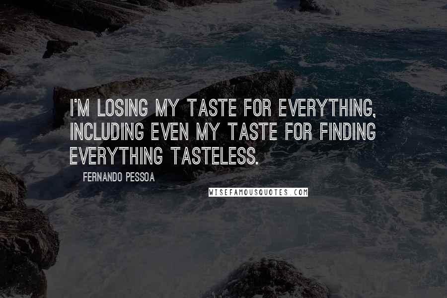 Fernando Pessoa Quotes: I'm losing my taste for everything, including even my taste for finding everything tasteless.