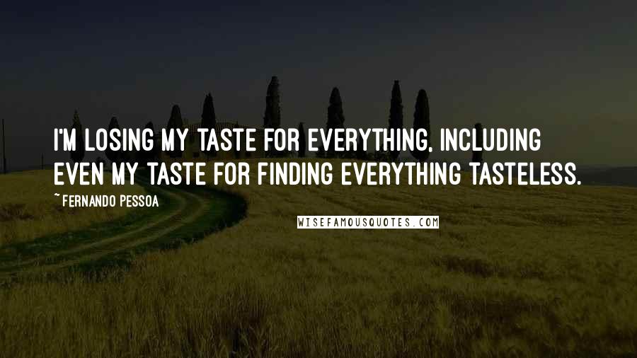 Fernando Pessoa Quotes: I'm losing my taste for everything, including even my taste for finding everything tasteless.