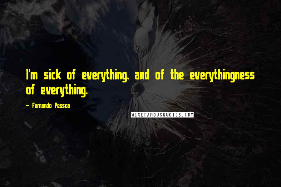 Fernando Pessoa Quotes: I'm sick of everything, and of the everythingness of everything.