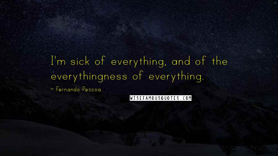 Fernando Pessoa Quotes: I'm sick of everything, and of the everythingness of everything.