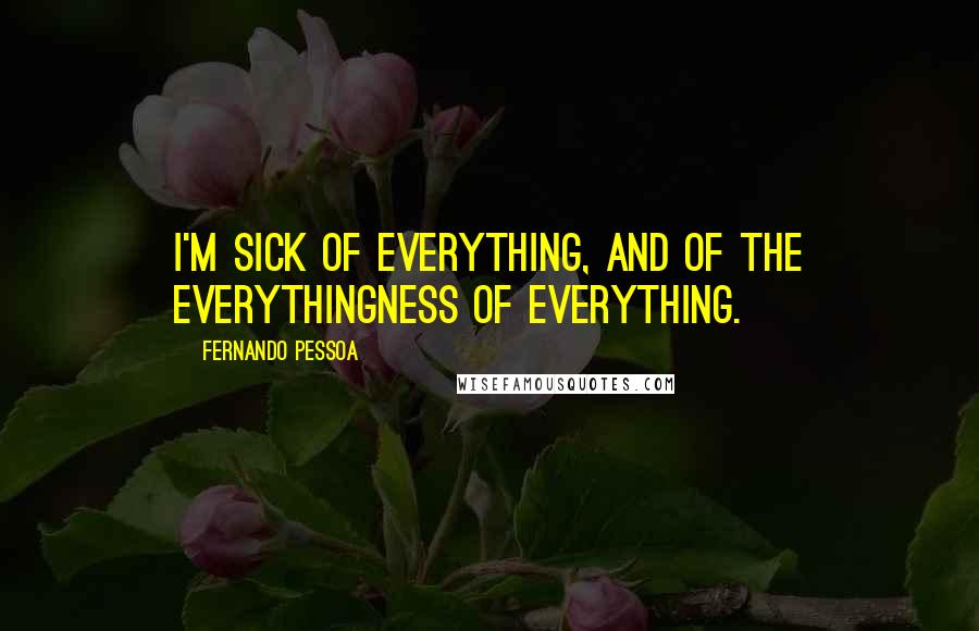 Fernando Pessoa Quotes: I'm sick of everything, and of the everythingness of everything.