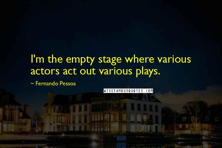 Fernando Pessoa Quotes: I'm the empty stage where various actors act out various plays.