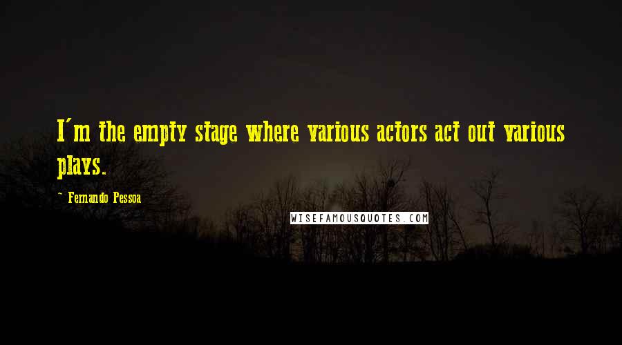 Fernando Pessoa Quotes: I'm the empty stage where various actors act out various plays.