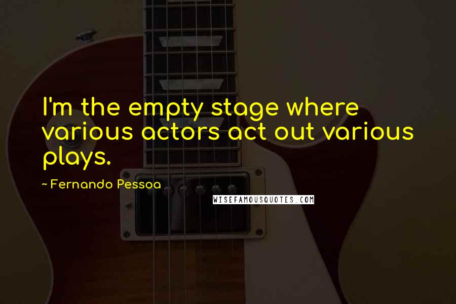 Fernando Pessoa Quotes: I'm the empty stage where various actors act out various plays.