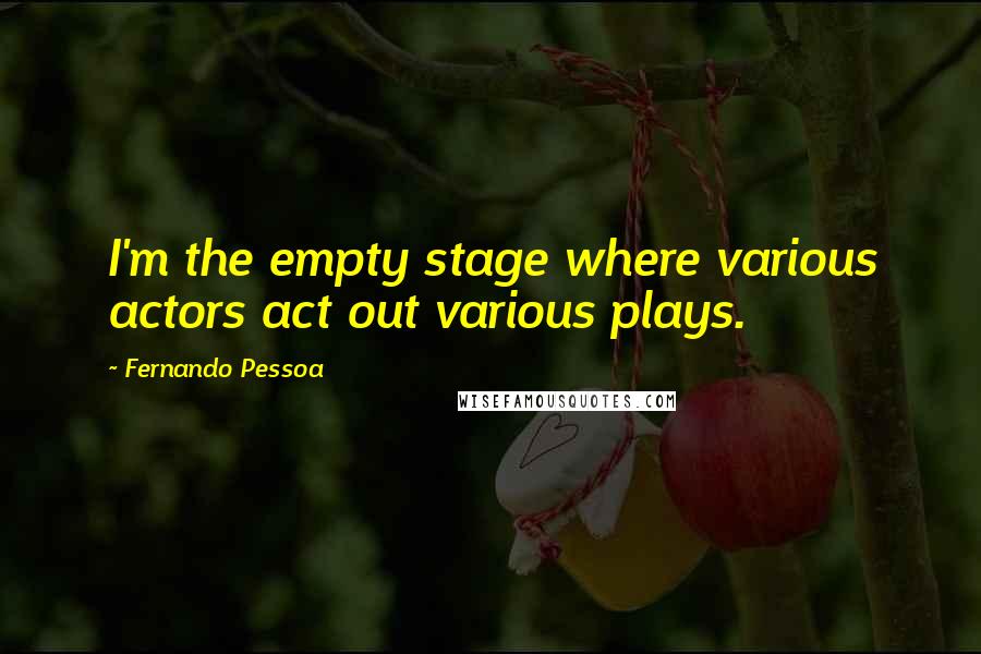 Fernando Pessoa Quotes: I'm the empty stage where various actors act out various plays.