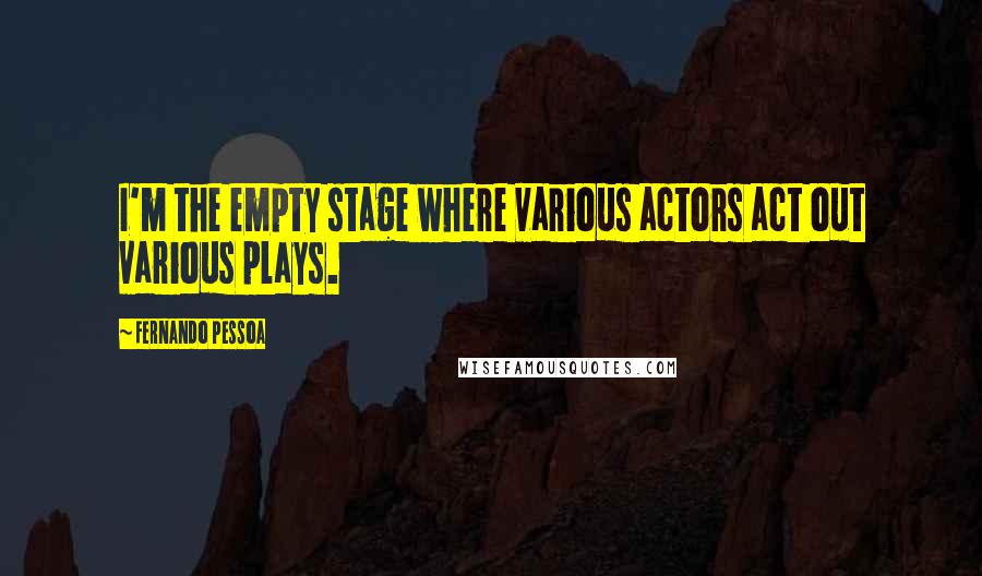 Fernando Pessoa Quotes: I'm the empty stage where various actors act out various plays.