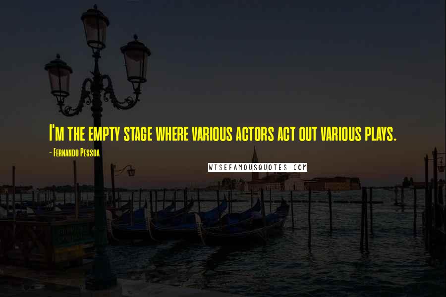 Fernando Pessoa Quotes: I'm the empty stage where various actors act out various plays.