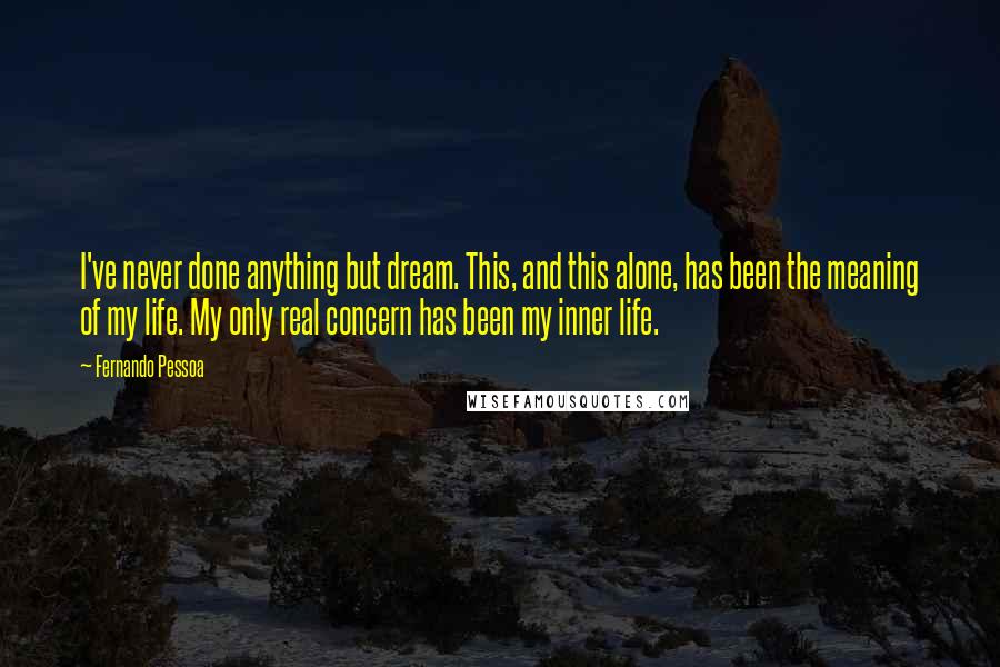 Fernando Pessoa Quotes: I've never done anything but dream. This, and this alone, has been the meaning of my life. My only real concern has been my inner life.