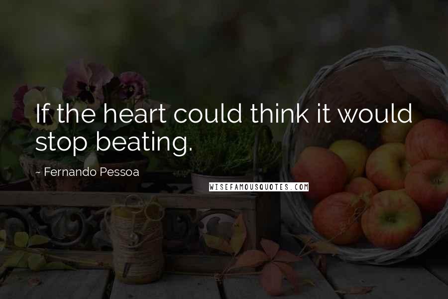 Fernando Pessoa Quotes: If the heart could think it would stop beating.