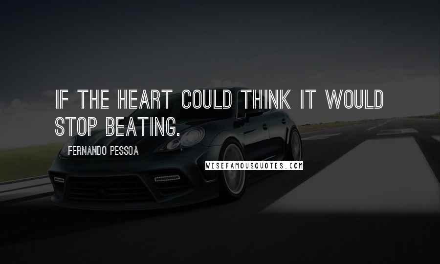 Fernando Pessoa Quotes: If the heart could think it would stop beating.