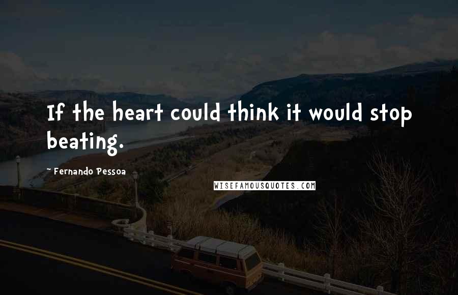 Fernando Pessoa Quotes: If the heart could think it would stop beating.