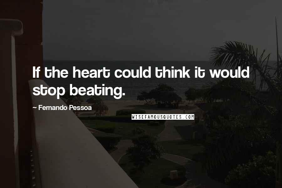 Fernando Pessoa Quotes: If the heart could think it would stop beating.