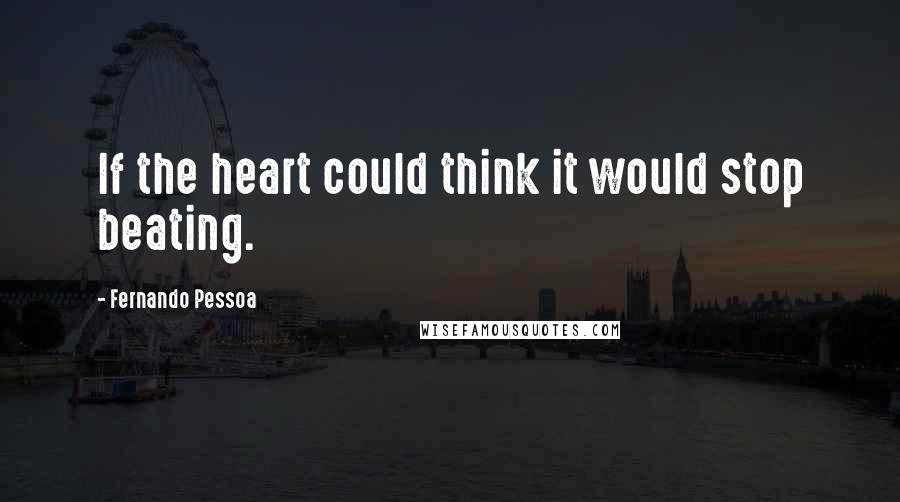 Fernando Pessoa Quotes: If the heart could think it would stop beating.