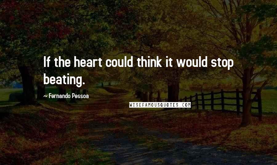 Fernando Pessoa Quotes: If the heart could think it would stop beating.