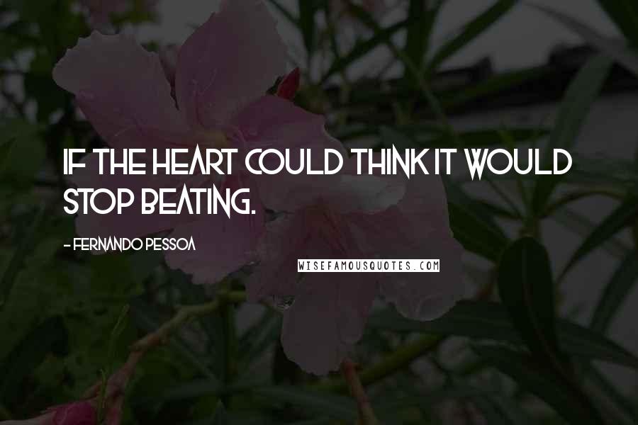 Fernando Pessoa Quotes: If the heart could think it would stop beating.