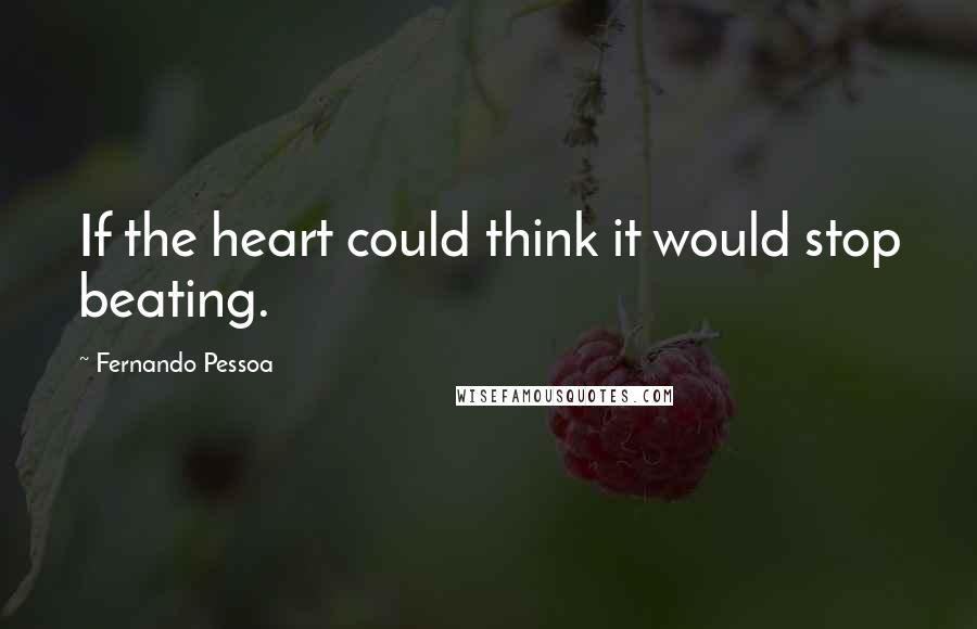 Fernando Pessoa Quotes: If the heart could think it would stop beating.