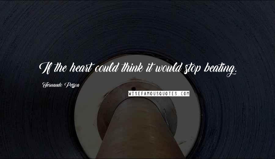 Fernando Pessoa Quotes: If the heart could think it would stop beating.