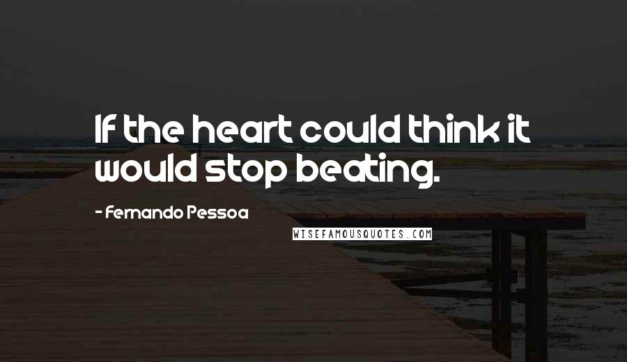 Fernando Pessoa Quotes: If the heart could think it would stop beating.