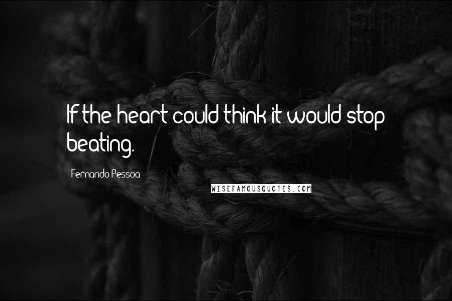 Fernando Pessoa Quotes: If the heart could think it would stop beating.