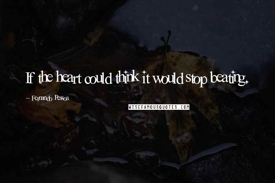 Fernando Pessoa Quotes: If the heart could think it would stop beating.