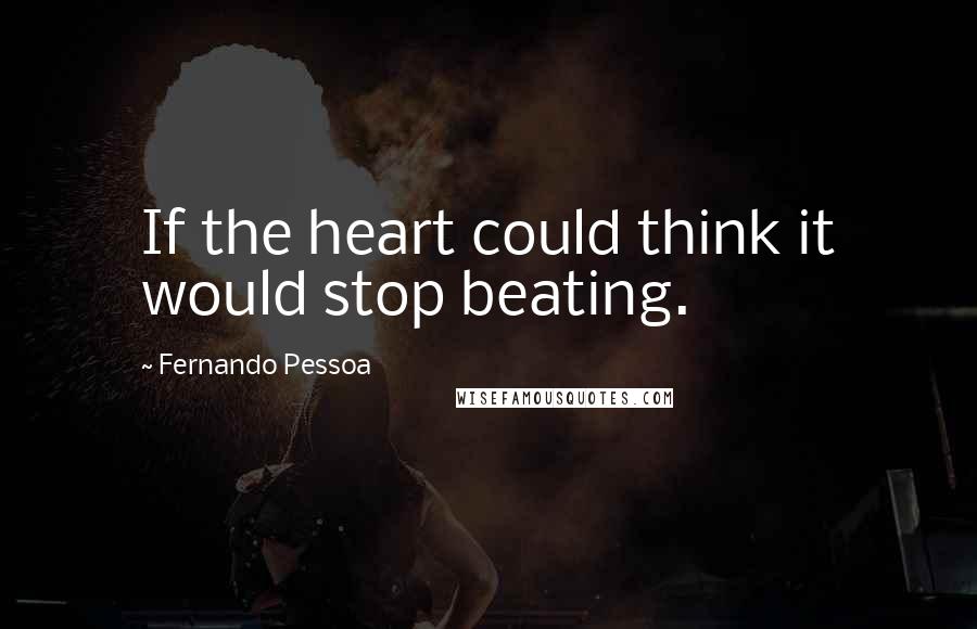 Fernando Pessoa Quotes: If the heart could think it would stop beating.