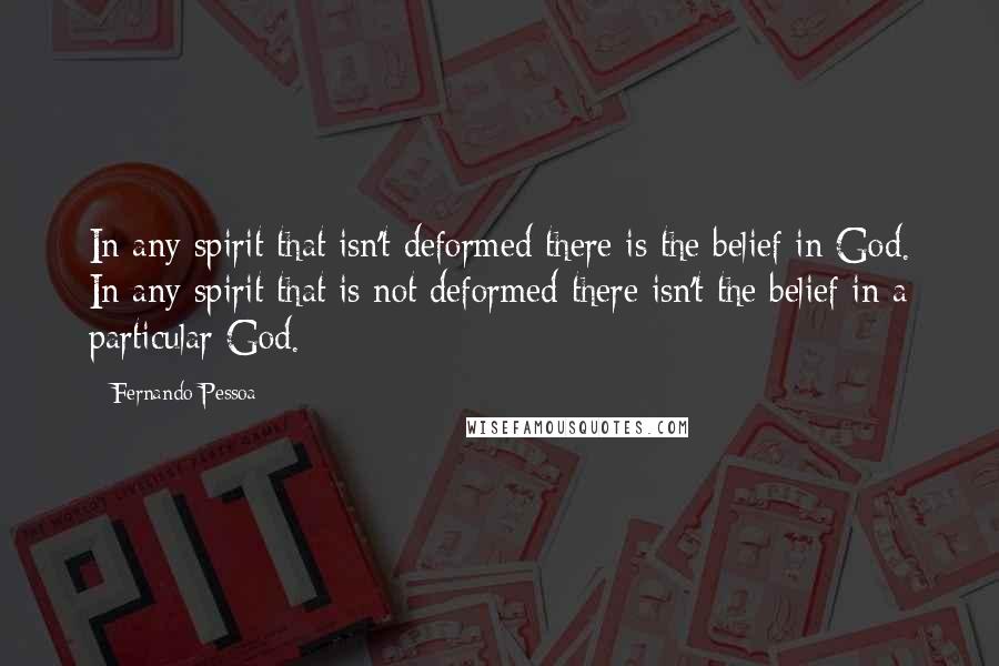 Fernando Pessoa Quotes: In any spirit that isn't deformed there is the belief in God. In any spirit that is not deformed there isn't the belief in a particular God.