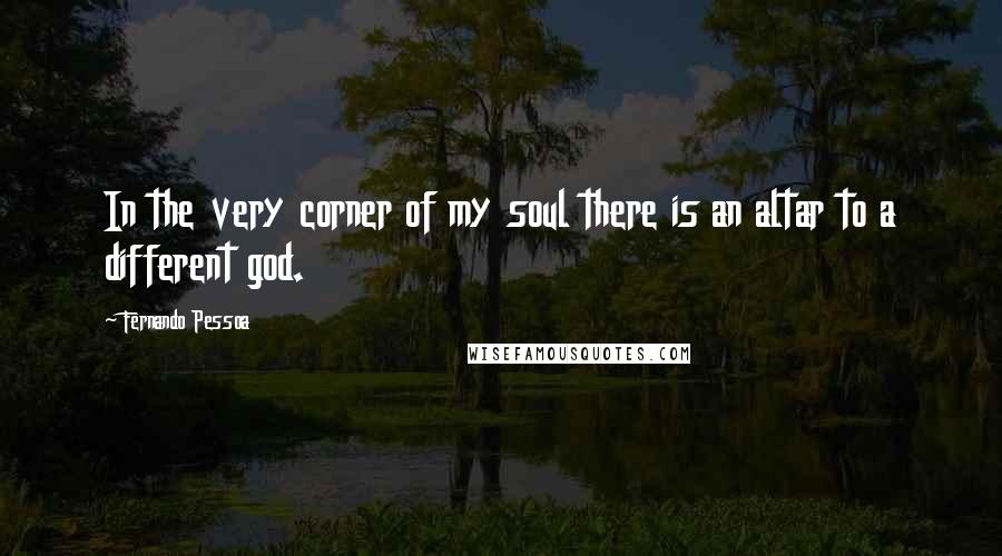 Fernando Pessoa Quotes: In the very corner of my soul there is an altar to a different god.