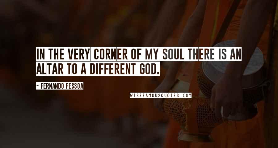 Fernando Pessoa Quotes: In the very corner of my soul there is an altar to a different god.