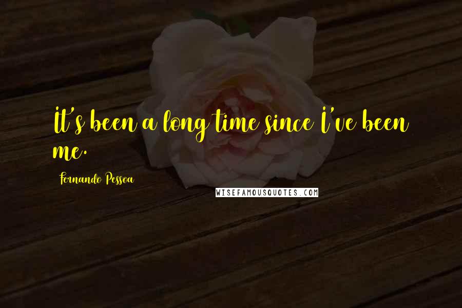 Fernando Pessoa Quotes: It's been a long time since I've been me.