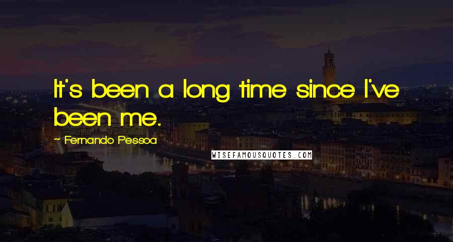 Fernando Pessoa Quotes: It's been a long time since I've been me.