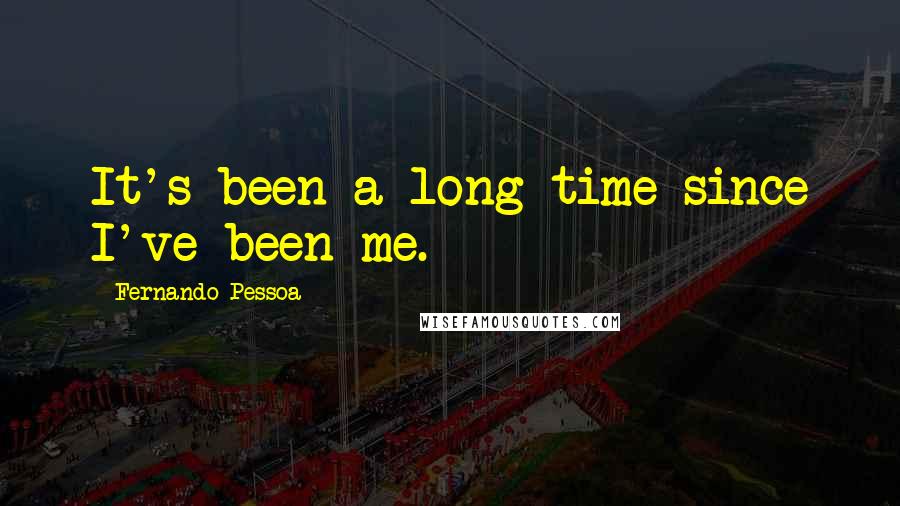 Fernando Pessoa Quotes: It's been a long time since I've been me.