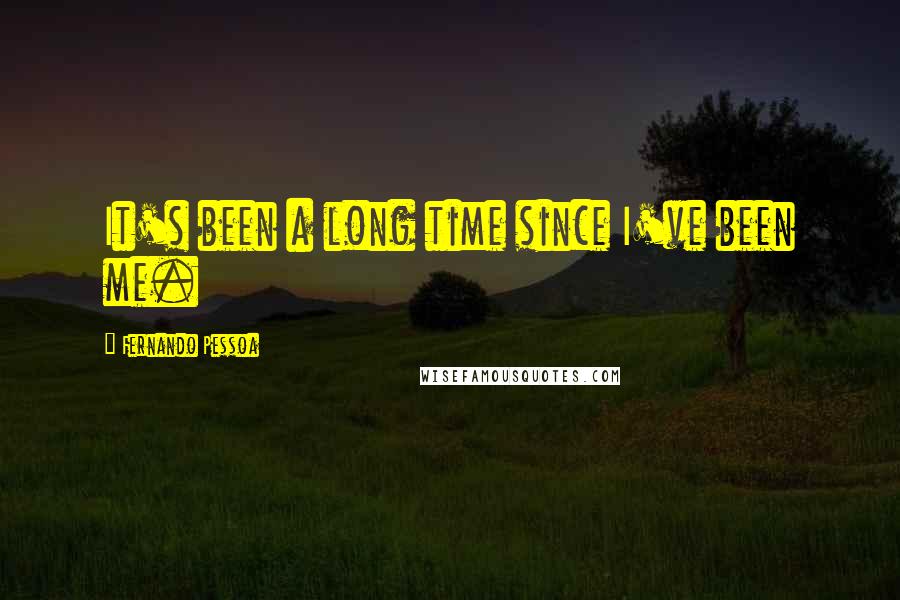 Fernando Pessoa Quotes: It's been a long time since I've been me.