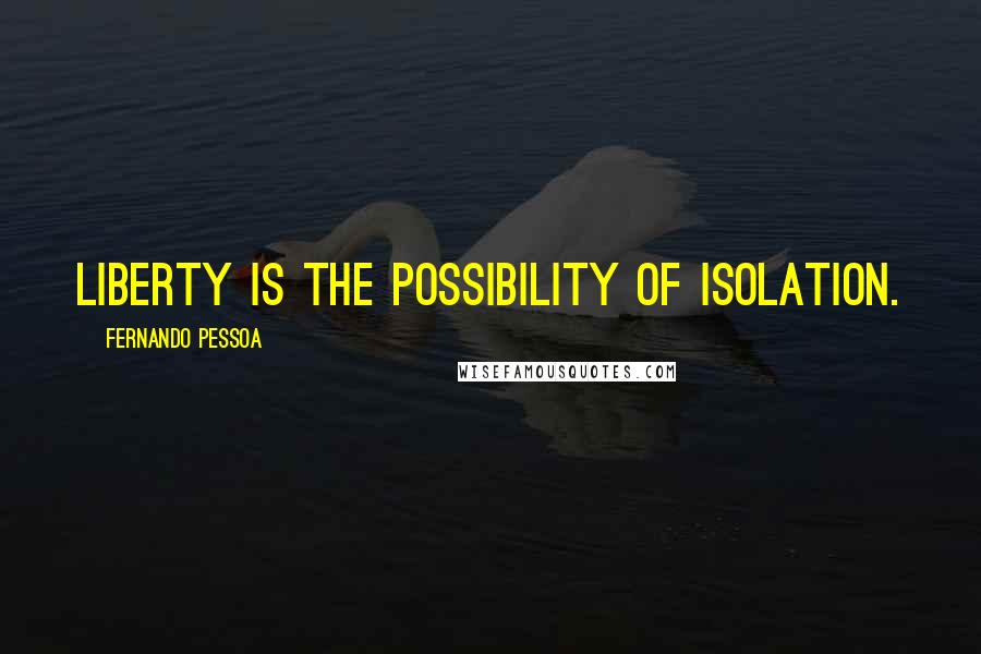 Fernando Pessoa Quotes: Liberty is the possibility of isolation.