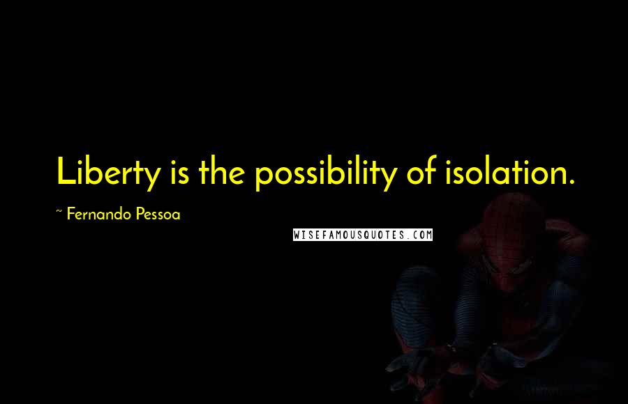 Fernando Pessoa Quotes: Liberty is the possibility of isolation.
