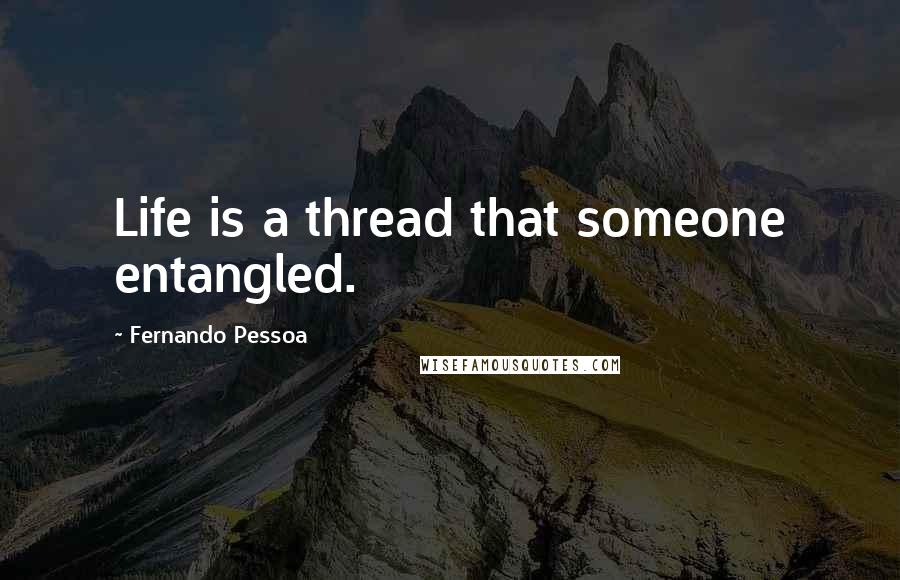 Fernando Pessoa Quotes: Life is a thread that someone entangled.