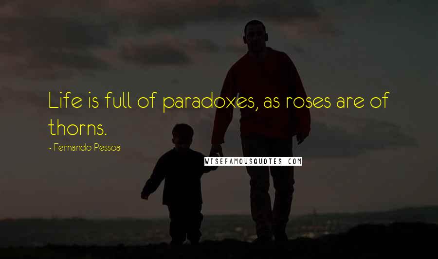 Fernando Pessoa Quotes: Life is full of paradoxes, as roses are of thorns.